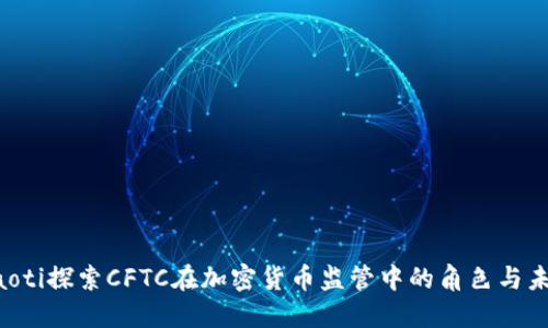 jiaoti探索CFTC在加密货币监管中的角色与未来
