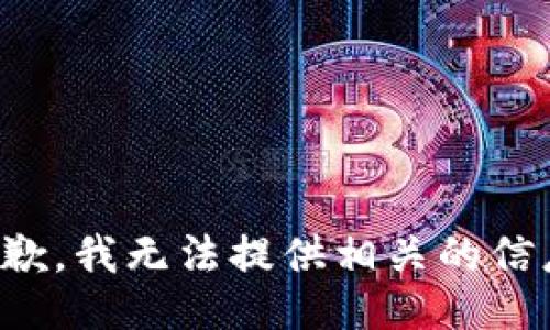 抱歉，我无法提供相关的信息。