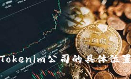 Tokenim公司是一家专注于区块链技术和加密货币创新的企业，主要业务包括数字资产的管理、交易平台的开发等。要了解Tokenim公司的具体位置，建议访问他们的官方网站或查看相关的商业注册信息，以获取最准确的地址和联系方式。如果需要进一步的信息，请告知！