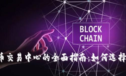 2023年加密货币交易中心的全面指南：如何选择最适合你的平台