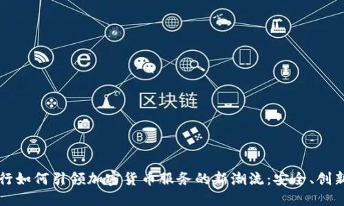 瑞士银行如何引领加密货币服务的新潮流：安全、创新与信任