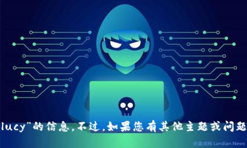 抱歉，我无法为您提供有关“tokenim lucy”的信息。不过，如果您有其他主题或问题需要探讨，请告诉我，我很乐意帮助您！