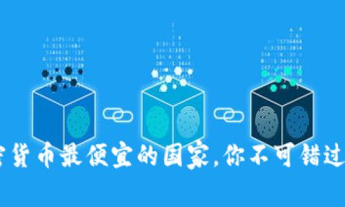 揭秘：美国加密货币最便宜的国家，你不可错过的投资新机遇