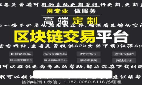 很抱歉，你遇到这个问题。关于“Tokenim不能下载了”的情况，可能有几个原因导致该问题。以下是可能的解决方案和步骤：

### 一、检查网络连接

首先，请确保你的设备连接到了稳定的网络。偶尔，网络不稳定可能会导致下载失败。如果可能，尝试在不同的网络环境下重新下载。

### 二、查看应用商店

确认你使用的设备系统（iOS或Android）对应的应用商店中仍然存在Tokenim的下载链接。你可以直接在App Store或Google Play中搜索“Tokenim”，看是否能够找到该应用。

### 三、更新操作系统

有时，应用无法下载是因为设备的操作系统版本太旧。检查你的设备是否有可用的系统更新并进行更新。更新系统后，尝试重新下载应用。

### 四、清理存储空间

如果你的设备存储空间不足，那么下载也可能失败。可以通过删除一些不必要的应用或文件，确保有足够的空间来下载Tokenim。

### 五、使用官网或其他渠道

如果在官方应用商店中找不到Tokenim，也可以访问Tokenim的官方网站，查看是否提供APK文件下载（仅限Android用户）。在下载的时候，请确保来源可靠，以确保安全性。

### 六、联系客服

如果以上步骤没有解决你的问题，建议联系Tokenim的客服。他们可以提供更为专业的帮助，解决你在下载时遇到的特定问题。

如果你提供更具体的信息，比如设备类型、操作系统或错误提示，我可以提供更详细的帮助。希望这些建议能帮助你顺利下载Tokenim！
