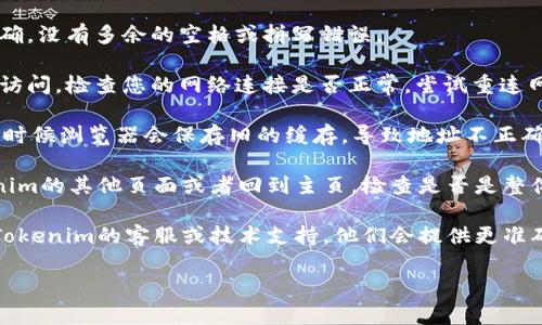 我注意到您提到“tokenim url地址不正确”，如果您能提供更多信息或上下文，我将很乐意帮助您解决问题。以下是一些可能的解决方案和步骤：

1. **确认链接**: 确保您访问的URL地址拼写正确，没有多余的空格或拼写错误。

2. **检查网络连接**: 如果URL正确但依旧无法访问，检查您的网络连接是否正常，尝试重连网络或更换网络。

3. **清除缓存**: 清除浏览器缓存和Cookies，有时候浏览器会保存旧的缓存，导致地址不正确。

4. **访问其他页面**: 如果可能，尝试访问tokenim的其他页面或者回到主页，检查是否是整体网站的问题。

5. **联系支持**: 如果以上步骤无效，建议联系Tokenim的客服或技术支持，他们会提供更准确的帮助。

如果有更具体的问题或信息，请随时告诉我！