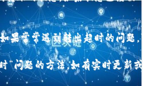 要解决“tokenim转出超时”的问题，可以按照以下步骤处理：

### 1. 检查网络连接
首先，确保你的网络连接稳定。网络不稳定可能导致转出请求超时。可以尝试重新连接网络，或者在网络状况较好的时段再次尝试。

### 2. 确认转出信息
确保转出地址和金额填写正确。地址错误或者金额不符合转账规定都会导致转出请求失败。

### 3. 检查tokenim系统状态
可以访问tokenim官方社交媒体或网站，查看是否有系统维护或者故障的公告。如果系统正在维护，可能会导致交易超时。

### 4. 重试或调整转出时间
在确认没有网络问题和系统故障后，可以尝试重新发起转出请求。选择不同的时间段还是不错的选择，避免高峰期。

### 5. 联系客服
如果以上方法都无法解决问题，可以联系tokenim的客服支持。提供详细的问题描述和相关信息，客服通常能够提供更具针对性的解决方案。

### 6. 等待一段时间
有时候交易状态可能需要一些时间来更新。你可以先等待一段时间，查看转出状态是否有变化。

### 7. 查看区块链确认状态
如果你的转账涉及到区块链，可以用区块链浏览器查询转账的状态。如果状态已经被确认，那么可能是你的钱包或者平台出现了问题。

### 8. 更新或更换钱包软件
如果你使用的是第三方钱包应用，确保它是最新版本。如果常常遇到转出超时的问题，可以考虑更换其他钱包软件。

通过以上步骤，你应该能够找到解决“tokenim转出超时”问题的方法。如有实时更新或变动，建议及时关注官方信息。