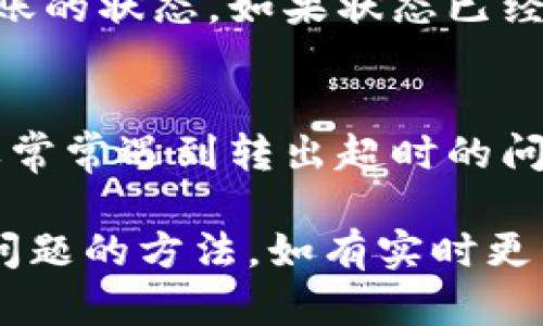 要解决“tokenim转出超时”的问题，可以按照以下步骤处理：

### 1. 检查网络连接
首先，确保你的网络连接稳定。网络不稳定可能导致转出请求超时。可以尝试重新连接网络，或者在网络状况较好的时段再次尝试。

### 2. 确认转出信息
确保转出地址和金额填写正确。地址错误或者金额不符合转账规定都会导致转出请求失败。

### 3. 检查tokenim系统状态
可以访问tokenim官方社交媒体或网站，查看是否有系统维护或者故障的公告。如果系统正在维护，可能会导致交易超时。

### 4. 重试或调整转出时间
在确认没有网络问题和系统故障后，可以尝试重新发起转出请求。选择不同的时间段还是不错的选择，避免高峰期。

### 5. 联系客服
如果以上方法都无法解决问题，可以联系tokenim的客服支持。提供详细的问题描述和相关信息，客服通常能够提供更具针对性的解决方案。

### 6. 等待一段时间
有时候交易状态可能需要一些时间来更新。你可以先等待一段时间，查看转出状态是否有变化。

### 7. 查看区块链确认状态
如果你的转账涉及到区块链，可以用区块链浏览器查询转账的状态。如果状态已经被确认，那么可能是你的钱包或者平台出现了问题。

### 8. 更新或更换钱包软件
如果你使用的是第三方钱包应用，确保它是最新版本。如果常常遇到转出超时的问题，可以考虑更换其他钱包软件。

通过以上步骤，你应该能够找到解决“tokenim转出超时”问题的方法。如有实时更新或变动，建议及时关注官方信息。