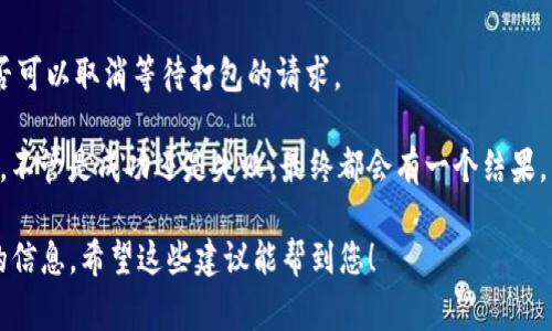 您可以尝试取消Tokenim等待打包的请求，但具体操作和可能性可能取决于您使用的平台或工具。以下是一些常见的步骤和建议：

1. **检查界面**: 有些交易平台或区块链工具在处理交易时，界面上会显示一个“取消”或“撤回”按钮。您可以查看当前的状态，如果有该选项的话，直接点击即可。

2. **使用区块链浏览器**: 如果您在区块链上发起的交易，您可以使用相关的区块链浏览器查看该交易的状态。如果交易仍未被打包，您可能可以通过一些方式进行取消（例如使用相同的地址发送一笔更高手续费的交易，覆盖之前的交易）。

3. **联系支持团队**: 如果以上步骤没有效果，您可以考虑联系所使用平台的客户支持，询问是否可以取消等待打包的请求。

4. **等待确认**: 有时候，如果取消交易不太可能，您可能需要耐心等待，直到该请求被处理完毕。不管是成功还是失败，最终都会有一个结果。

每个平台和工具的操作方式可能复杂，所以建议您查看相关的帮助文档或社区指南，获取最准确的信息。希望这些建议能帮到您！