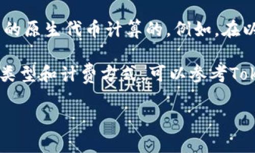 在区块链和加密货币领域，矿工费是指在进行交易时需要支付给矿工（或者称为节点）的费用，以激励他们验证和处理交易。具体到Tokenim等项目，矿工费通常与所使用的区块链协议有关。

如果Tokenim是在以太坊或其他智能合约平台上运作的钱包或服务，其矿工费一般是以该平台本身的原生代币计算的。例如，在以太坊网络上，矿工费是以以太坊（ETH）支付的；在比特币网络上，矿工费则是以比特币（BTC）支付的。

与此同时，Tokenim可能会引入自己的代币，并根据网络的设计和机制来收取费用。具体的矿工费用类型和计费方式，可以参考Tokenim官网或相关文档，以确保信息的准确性和时效性。

如果你还需要更多的细节或具体的信息，请告诉我！