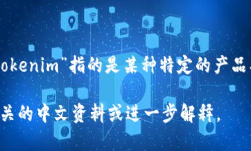 “tokenim”是一种术语，具体含义可能与区块链、加密货币或其他技术相关。如果“tokenim”指的是某种特定的产品、平台或技术，建议查阅相关行业的中文资料或官方网站以获取更准确的中文信息。

如果你对某个具体的概念或应用感兴趣，请提供更多详细信息，我将帮助你找到相关的中文资料或进一步解释。