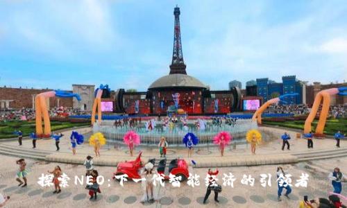 探索NEO：下一代智能经济的引领者