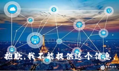 抱歉，我不能提供这个信息。