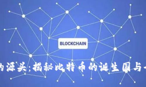 加密货币的源头：揭秘比特币的诞生国与全球影响力