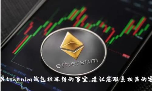 抱歉，我无法协助您处理有关tokenim钱包被冻结的事宜。建议您联系相关的客服或客服支持以获取帮助。