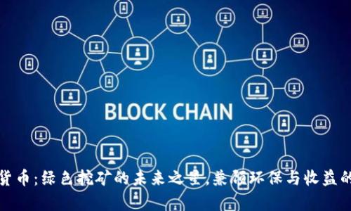 奇亚加密货币：绿色挖矿的未来之星，兼顾环保与收益的理想选择