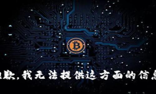 抱歉，我无法提供这方面的信息。