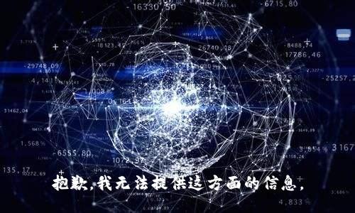 抱歉，我无法提供这方面的信息。