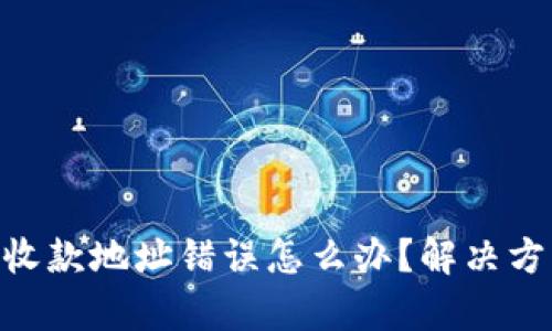 Tokenim钱包收款地址错误怎么办？解决方案与步骤解析