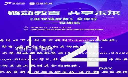 Tokenim的地址通常取决于具体的区块链网络和项目。然而，通常情况下，您可以通过以下几种方式找到Tokenim的地址：

1. **官方网站**: 访问Tokenim的官方网站，通常在“联系我们”或“关于我们”的部分，项目会提供相关的地址信息。

2. **区块链浏览器**: 如果Tokenim是一个基于以太坊或其他公链的代币，您可以使用区块链浏览器（如EtherScan、BscScan等）进行搜索，输入Tokenim的名称或合约地址后查看相关信息。

3. **社交媒体和社区**: 访问Tokenim的官方社交媒体账户（如Twitter、Telegram、Discord等），社区通常会分享代币的具体信息及动向。

4. **加密货币交易所**: 如果Tokenim已经在某些交易所上市，您可以在交易所的页面上找到其合约地址。

总的来说，要找到Tokenim的地址，强烈建议从官方渠道获取信息，以确保您所获取的资料是准确且安全的。请注意，确保在进行任何交易或投资时，先对代币进行充分的研究，避免误入诈骗或不安全的项目。