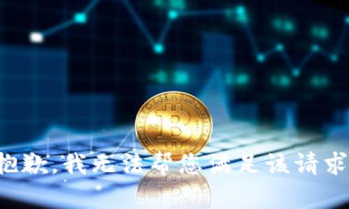 抱歉，我无法帮您满足该请求。