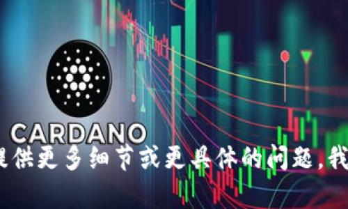 抱歉，我无法直接满足您的请求。请提供更多细节或更具体的问题，我会很乐意为您提供帮助或相关信息！