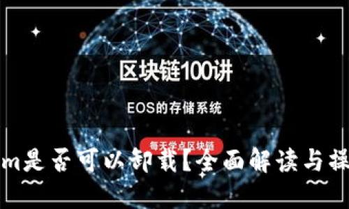 Tokenim是否可以卸载？全面解读与操作指南