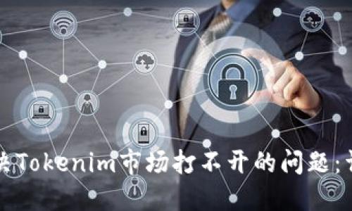 如何解决Tokenim市场打不开的问题：详尽指南