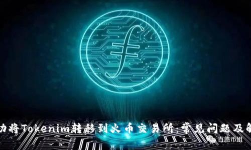 如何成功将Tokenim转移到火币交易所：常见问题及解决方案