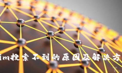 Tokenim搜索不到的原因及解决方案解析