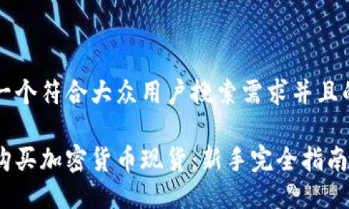 思考一个符合大众用户搜索需求并且的优质

如何购买加密货币现货：新手完全指南