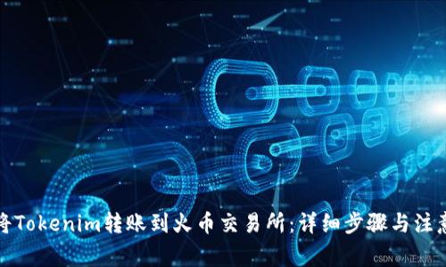 如何将Tokenim转账到火币交易所：详细步骤与注意事项