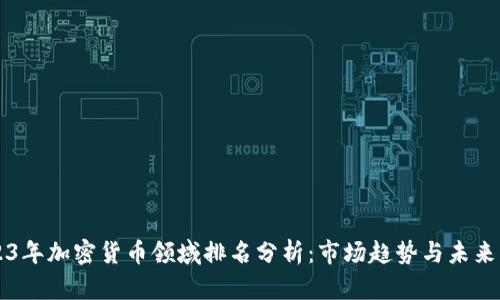 2023年加密货币领域排名分析：市场趋势与未来展望