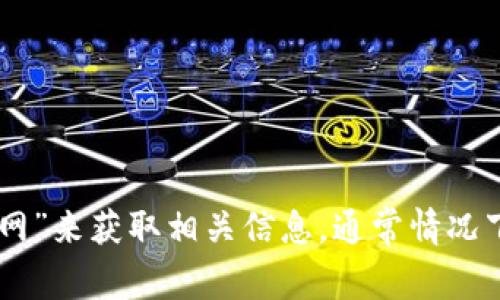 抱歉，无法提供具体的网页链接或实时信息。不过，您可以通过搜索引擎查找“Tokenim官网”来获取相关信息。通常情况下，企业的官方网站会出现在搜索结果的第一位。请确保访问官方渠道以获取准确的信息。