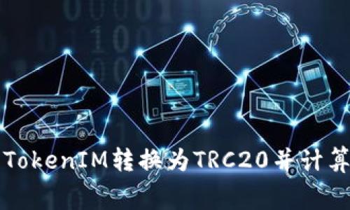 如何将TokenIM转换为TRC20并计算手续费