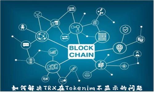 
如何解决TRX在Tokenim不显示的问题