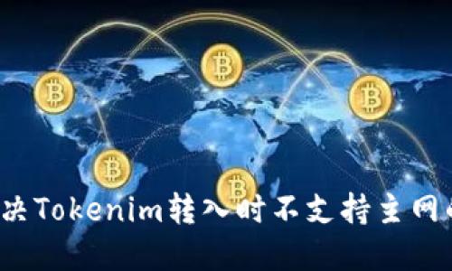 如何解决Tokenim转入时不支持主网的问题？