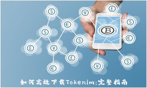   
如何高效下载Tokenim：完整指南