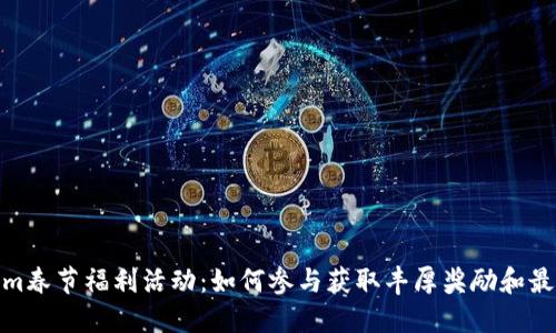 Tokenim春节福利活动：如何参与获取丰厚奖励和最佳体验
