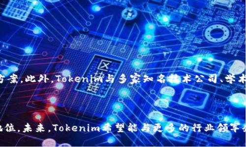 Tokenim是一家专注于区块链技术和数字资产的公司，致力于为用户提供高效、安全的区块链解决方案。以下是对Tokenim的详细介绍。

### Tokenim的背景与使命

Tokenim成立于快速发展的数字经济背景下，随着区块链技术的普及和发展，Tokenim的目标是通过创新的解决方案，帮助企业和个人更好地理解和利用区块链技术。公司致力于推动区块链的广泛应用，帮助客户提升业务效率，降低成本，并为数字资产提供安全保障。

### 区块链技术的应用

区块链技术是Tokenim业务的核心。Tokenim专注于研究和开发区块链解决方案，应用于金融、供应链、医疗、政务等多个领域。通过智能合约和去中心化的特点，Tokenim实现了信息透明，数据不可篡改，交易实时结算等优势。

### Tokenim的产品与服务

Tokenim提供一系列的产品和服务，包括但不限于：

1. **区块链咨询服务**：帮助企业制定区块链技术的应用战略。
2. **区块链开发**：为客户开发定制化的区块链应用程序。
3. **数字资产管理**：提供安全的数字资产存储和管理解决方案。
4. **培训与支持**：为企业提供区块链技术培训，提高员工的技术水平。

### Tokenim的竞争优势

Tokenim的核心竞争优势在于其技术团队的丰富经验与专业知识，能够针对不同客户的需求提供灵活的解决方案。此外，Tokenim与多家知名技术公司、学术机构建立了合作关系，确保其产品和服务始终处于行业前沿。

### Tokenim的未来展望

随着区块链技术的不断发展，Tokenim计划进一步拓展其业务领域，并加大对研发的投入，以保持技术的领先地位。未来，Tokenim希望能与更多的行业领军企业合作，推动区块链技术的普及与发展。