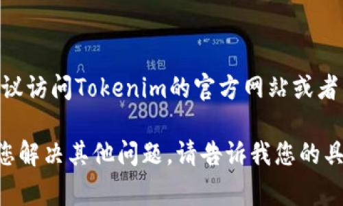关于“tokenim客服多少”，提供的信息较为有限。如果您指的是某个特定平台的客服联系方式或方式，建议访问Tokenim的官方网站或者相关社交媒体平台寻求帮助，通常他们会在官网上提供客服的联系方式、客服热线或者在线聊天的入口。

如果需要更深入的信息或者关于Tokenim的详细介绍，我可以为您构思一个相关的内容框架，或者帮助您解决其他问题。请告诉我您的具体需求。