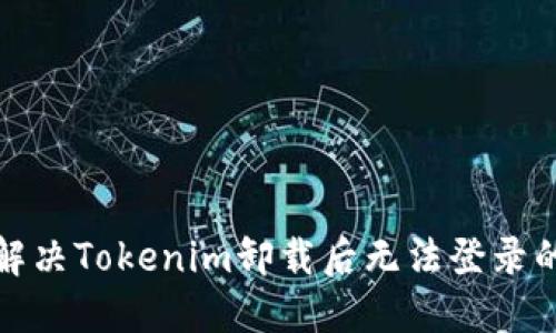 如何解决Tokenim卸载后无法登录的问题