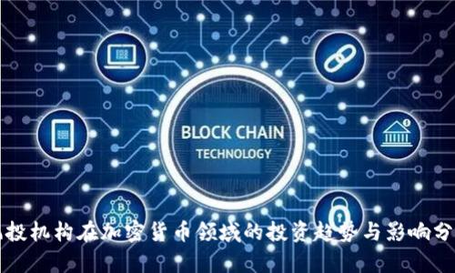 风投机构在加密货币领域的投资趋势与影响分析