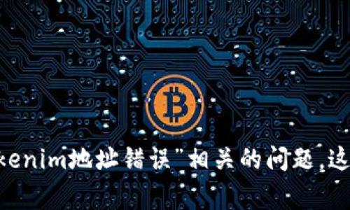 看起来您的请求涉及到具体的代码或语法问题，但没有提供足够的背景信息。请您提供更多的上下文或详细说明“tokenim地址错误”相关的问题，这样我才能为您提供相关的帮助和建议。如果您是在处理代码、区块链或数字货币领域的问题，相关的细节将非常有用。