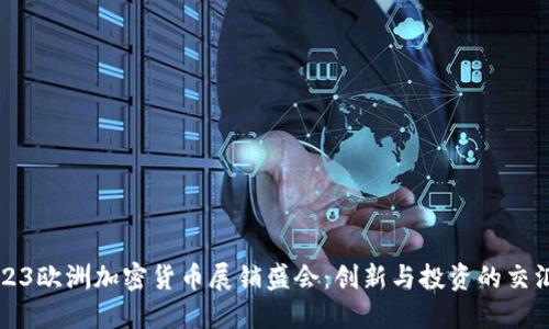 2023欧洲加密货币展销盛会：创新与投资的交汇点