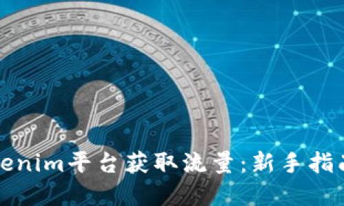 如何通过Tokenim平台获取流量：新手指南与实战技巧