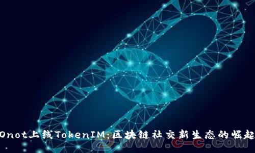 Onot上线TokenIM：区块链社交新生态的崛起