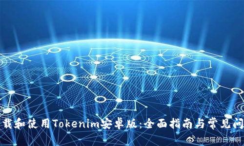 如何下载和使用Tokenim安卓版：全面指南与常见问题解答