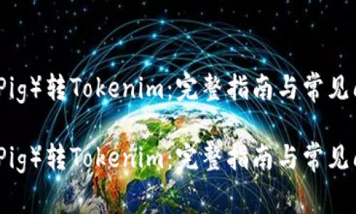 猪猪币（Pig）转Tokenim：完整指南与常见问题解析

猪猪币（Pig）转Tokenim：完整指南与常见问题解答