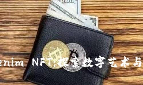全面解析Tokenim NFT：探索数字艺术与区块链的未来